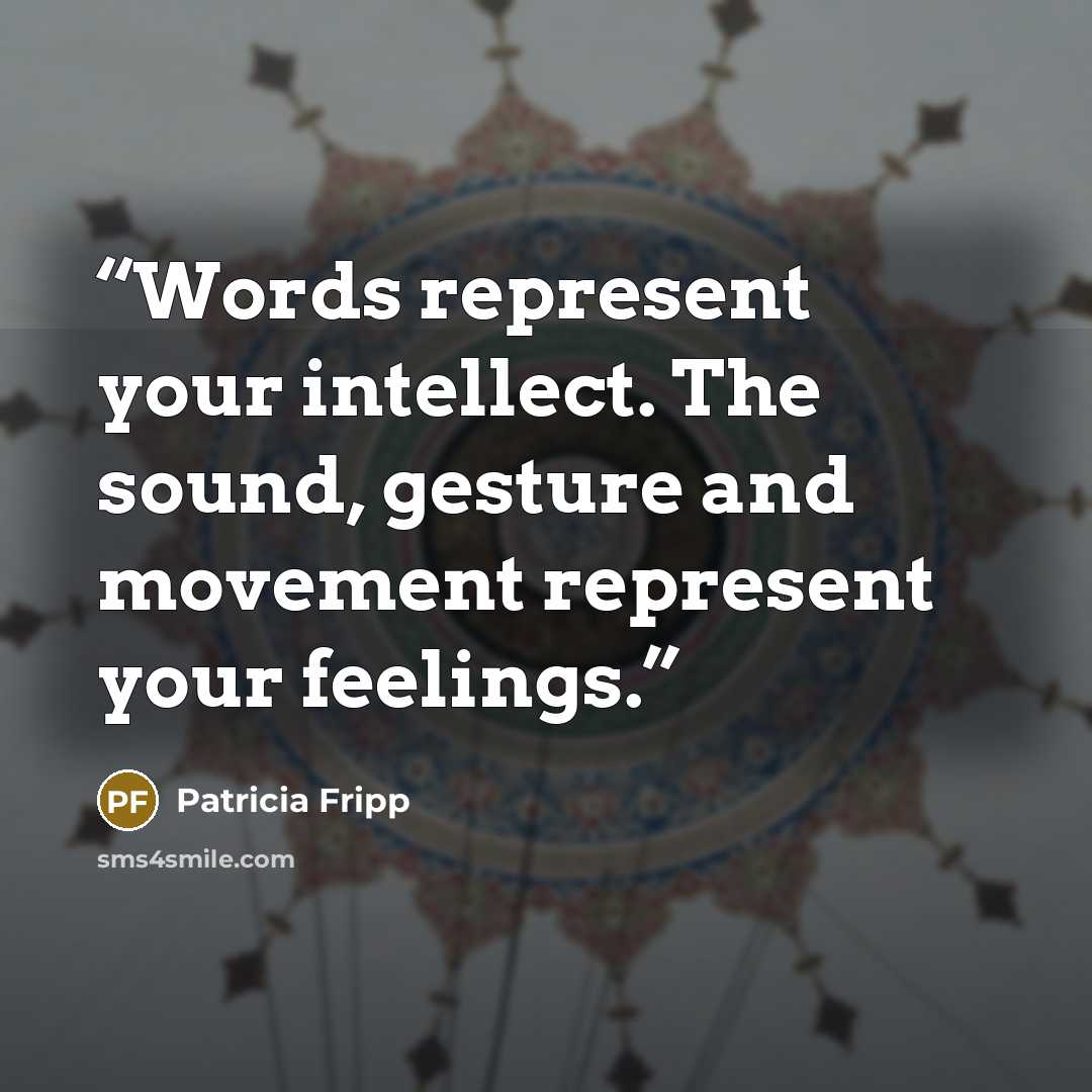 “Words represent your intellect. The sound, gesture and movement represent your feelings.” quote by Patricia Fripp