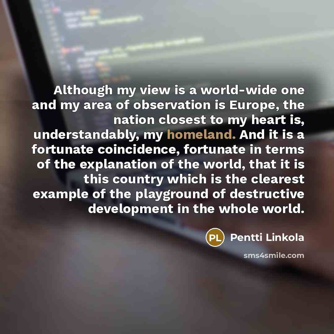 “Although my view is a world-wide one and my area…” quote by Pentti Linkola