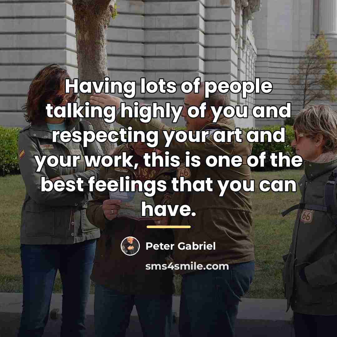 “Having lots of people talking highly of you and respecting…” quote by Peter Gabriel