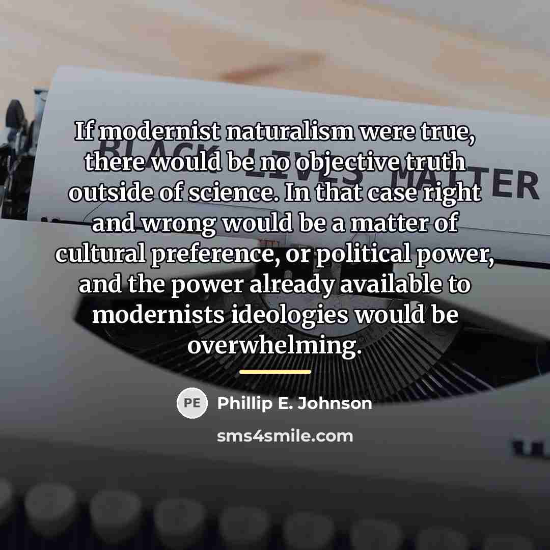 “If modernist naturalism were true, there would be no objective…” quote by Phillip E. Johnson
