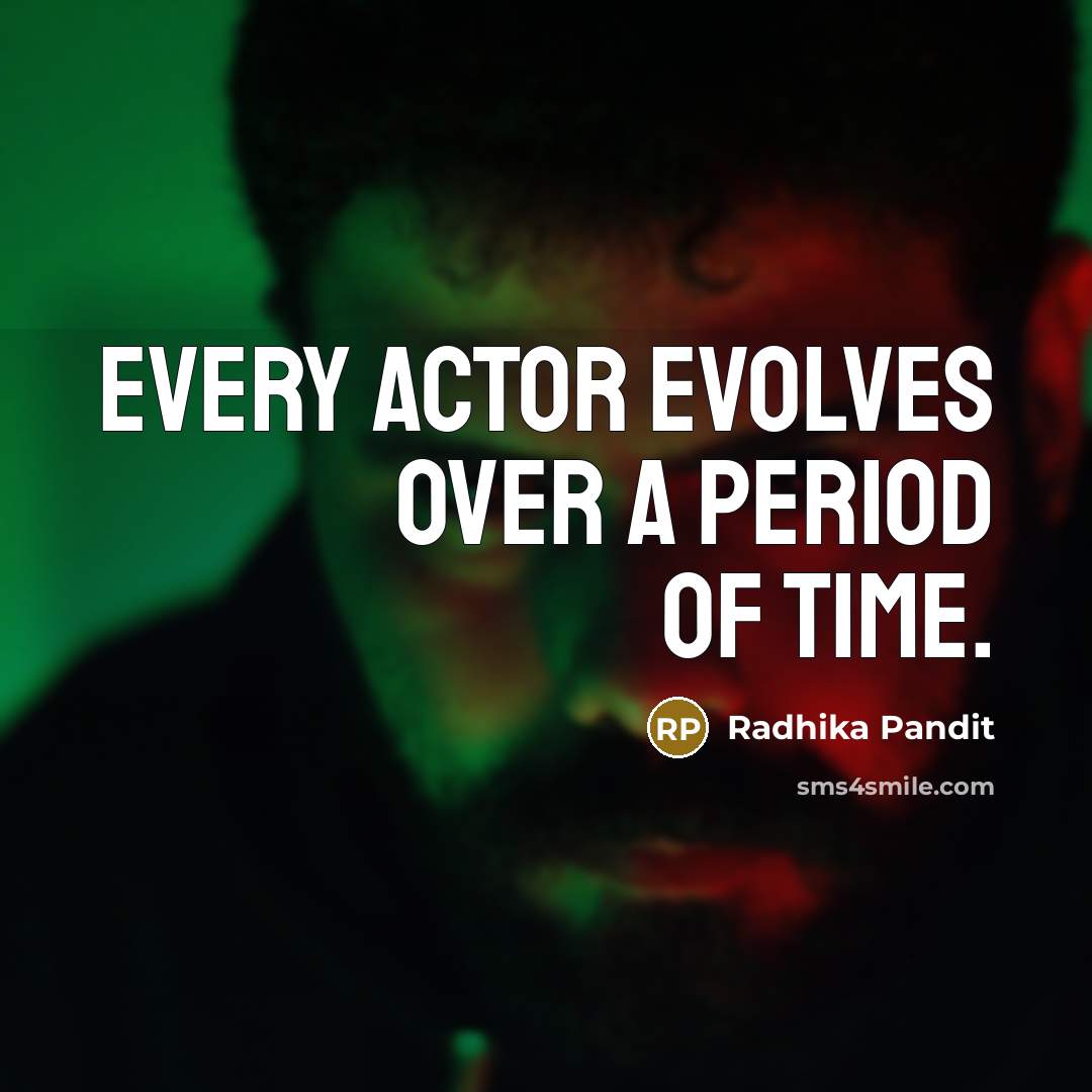 “Every actor evolves over a period of time.…” quote by Radhika Pandit