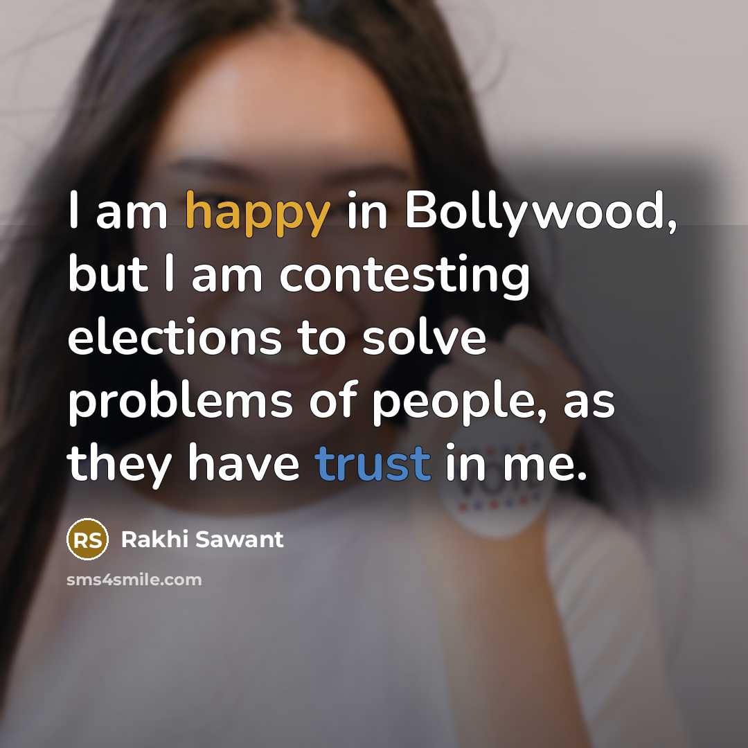 “I am happy in Bollywood, but I am contesting elections to solve problems of people, as they have trust in me.” quote by Rakhi Sawant