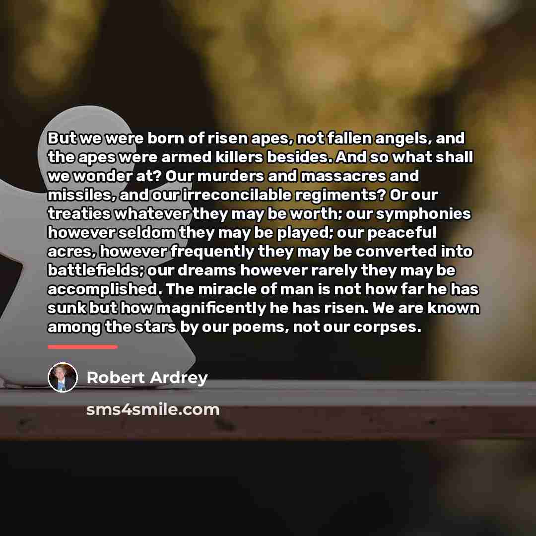 “But we were born of risen apes, not fallen angels,…” quote by Robert Ardrey