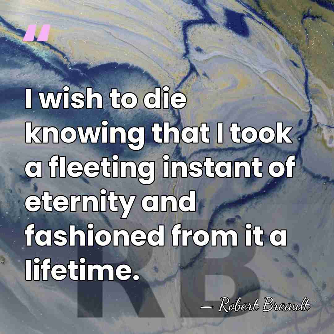 I wish to die knowing that I took a fleeting instant of&hellip; - Robert Breault