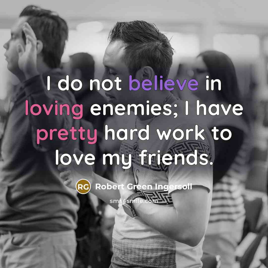 “I do not believe in loving enemies; I have pretty…” quote by Robert Green Ingersoll