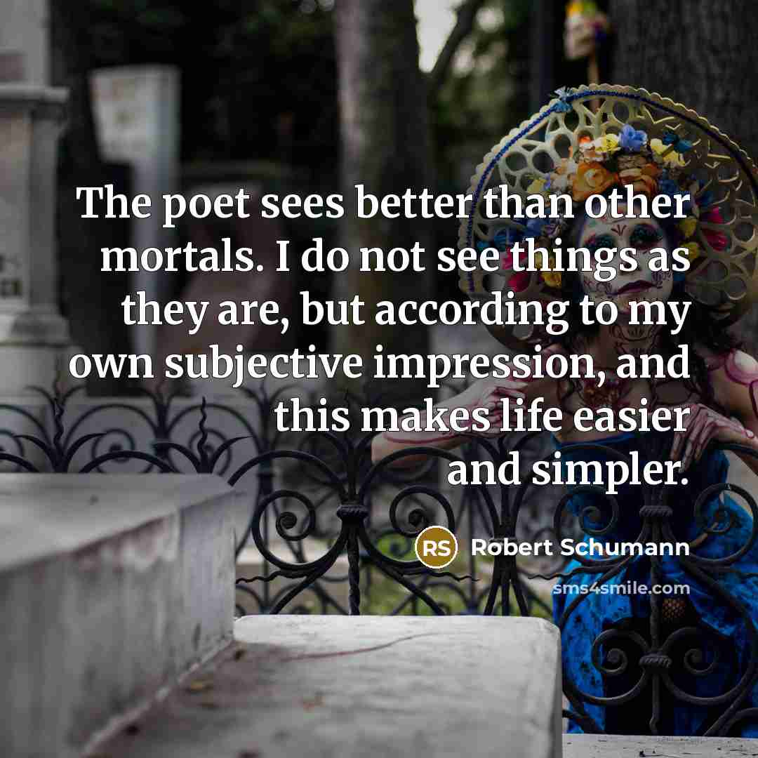 “The poet sees better than other mortals. I do not…” quote by Robert Schumann