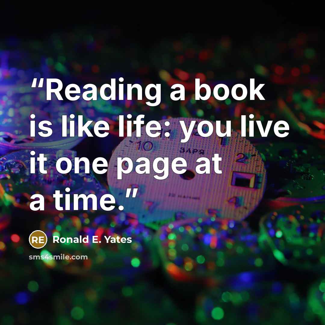 “Reading a book is like life: you live it one page at a time.” quote by Ronald E. Yates