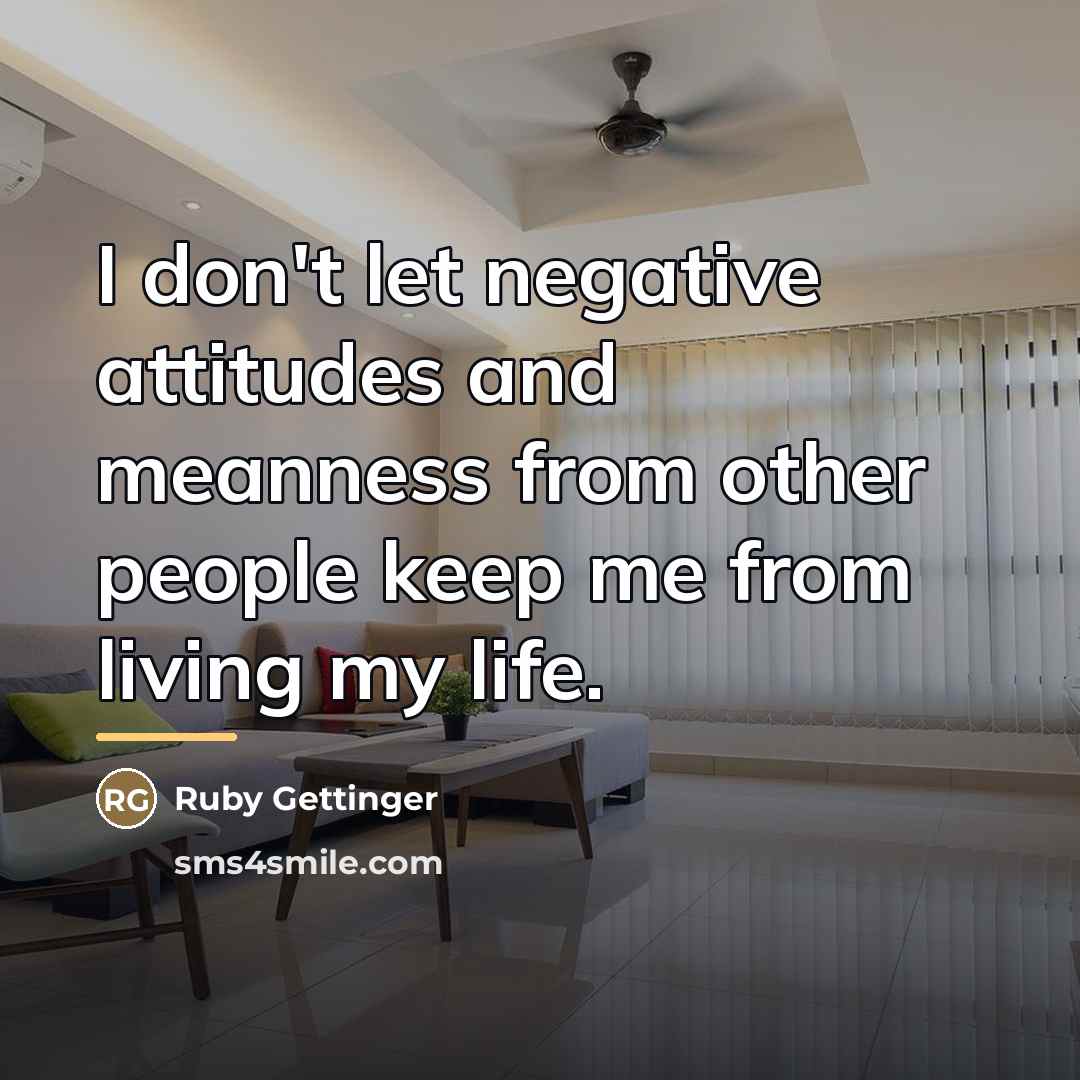 “I don't let negative attitudes and meanness from other people…” quote by Ruby Gettinger