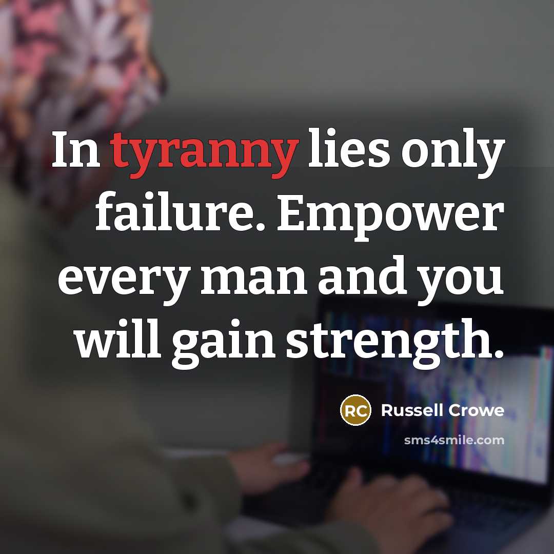 “In tyranny lies only failure. Empower every man and you…” quote by Russell Crowe