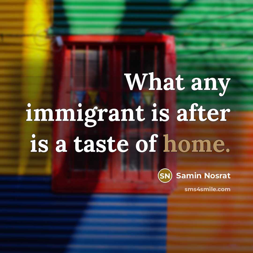“What any immigrant is after is a taste of home.…” quote by Samin Nosrat