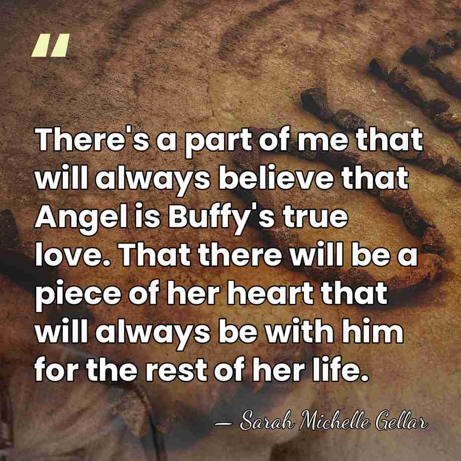 There's a part of me that will always believe that Angel is&hellip; - Sarah Michelle Gellar