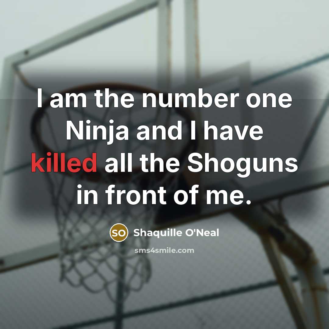 “I am the number one Ninja and I have killed…” quote by Shaquille O'Neal