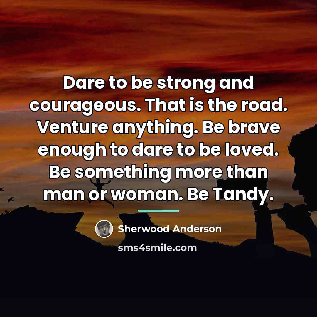 “Dare to be strong and courageous. That is the road.…” quote by Sherwood Anderson