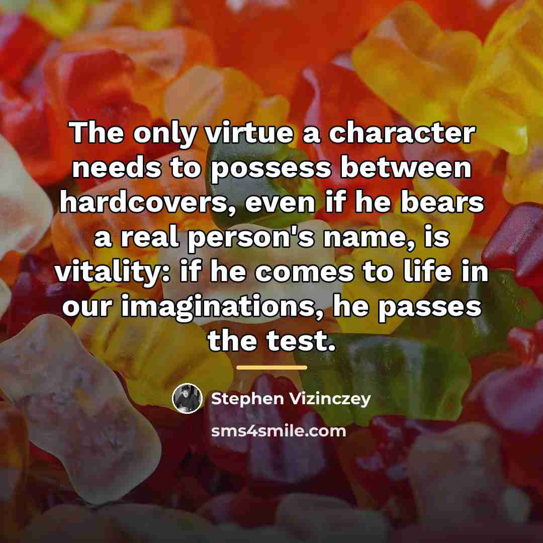 “The only virtue a character needs to possess between hardcovers,…” quote by Stephen Vizinczey