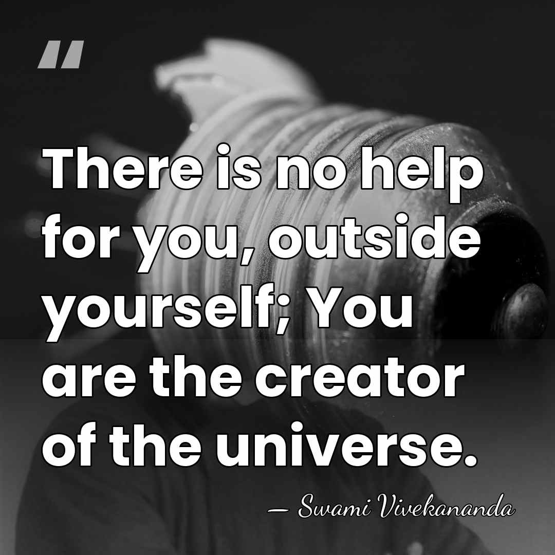 There is no help for you, outside yourself; You are the creator&hellip; - Swami Vivekananda