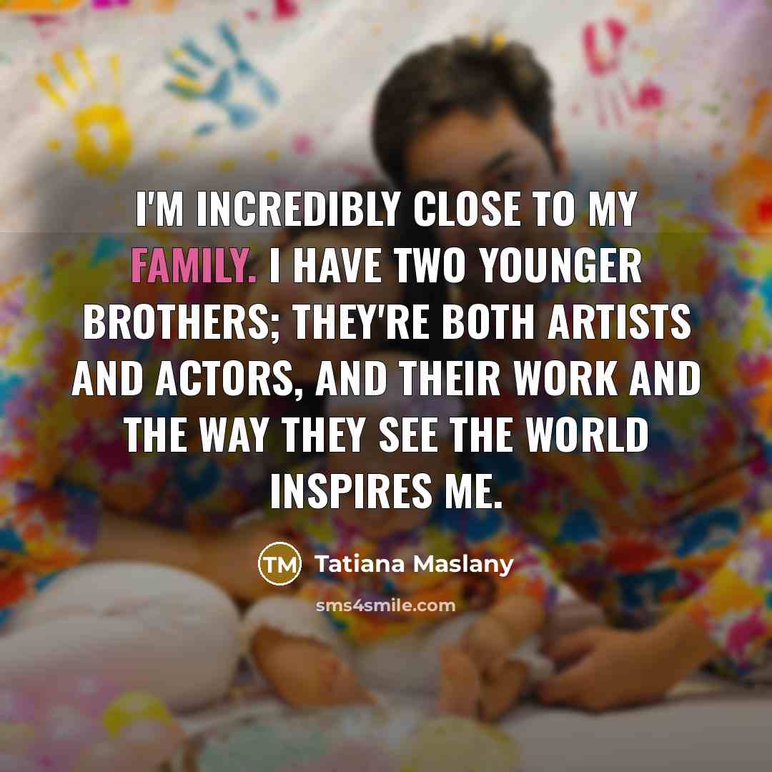 “I'm incredibly close to my family. I have two younger…” quote by Tatiana Maslany