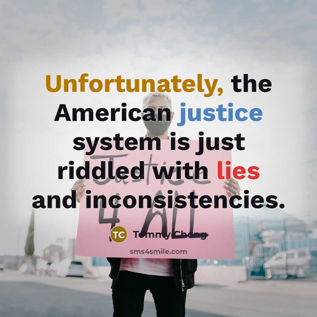 “Unfortunately, the American justice system is just riddled with lies and inconsistencies.” quote by Tommy Chong