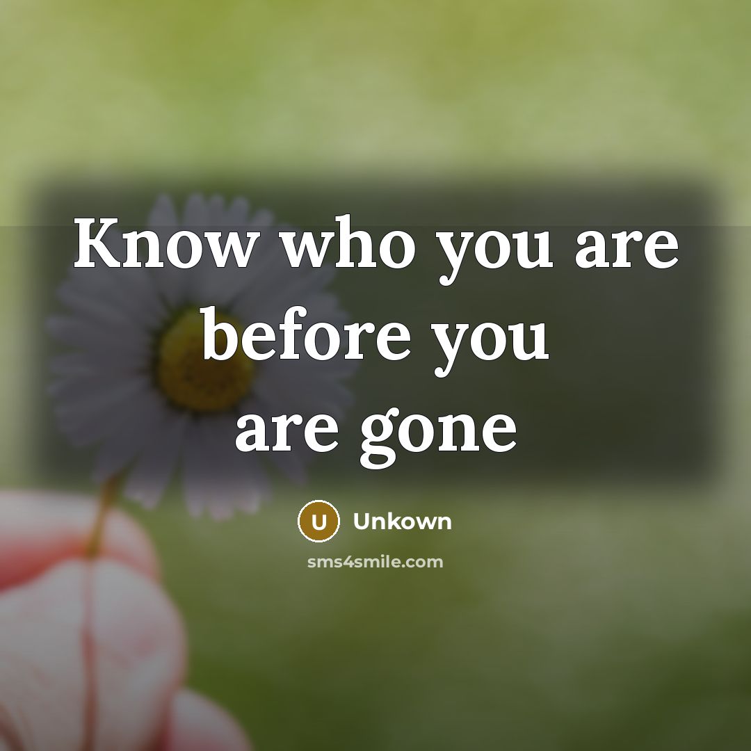 “Know who you are before you are gone…” quote by Unkown