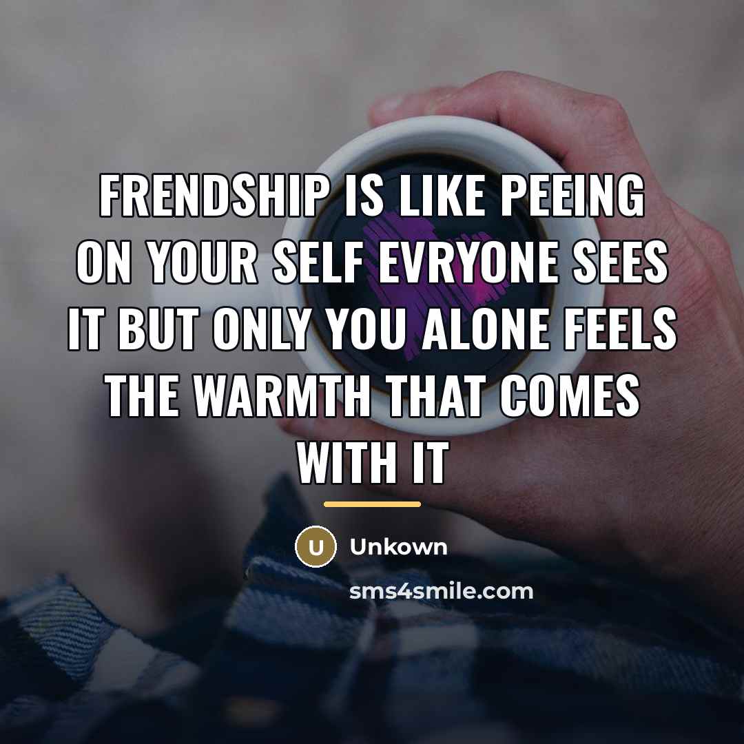 “Frendship is like peeing on your self evryone sees it…” quote by Unkown