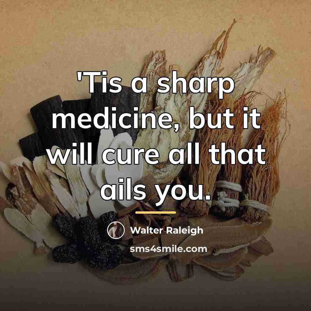 “'Tis a sharp medicine, but it will cure all that…” quote by Walter Raleigh