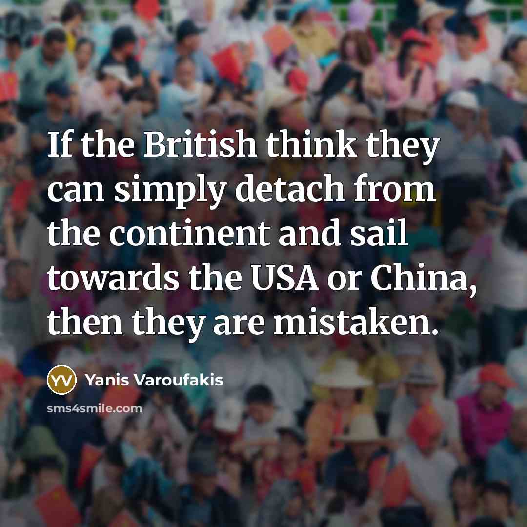 “If the British think they can simply detach from the…” quote by Yanis Varoufakis