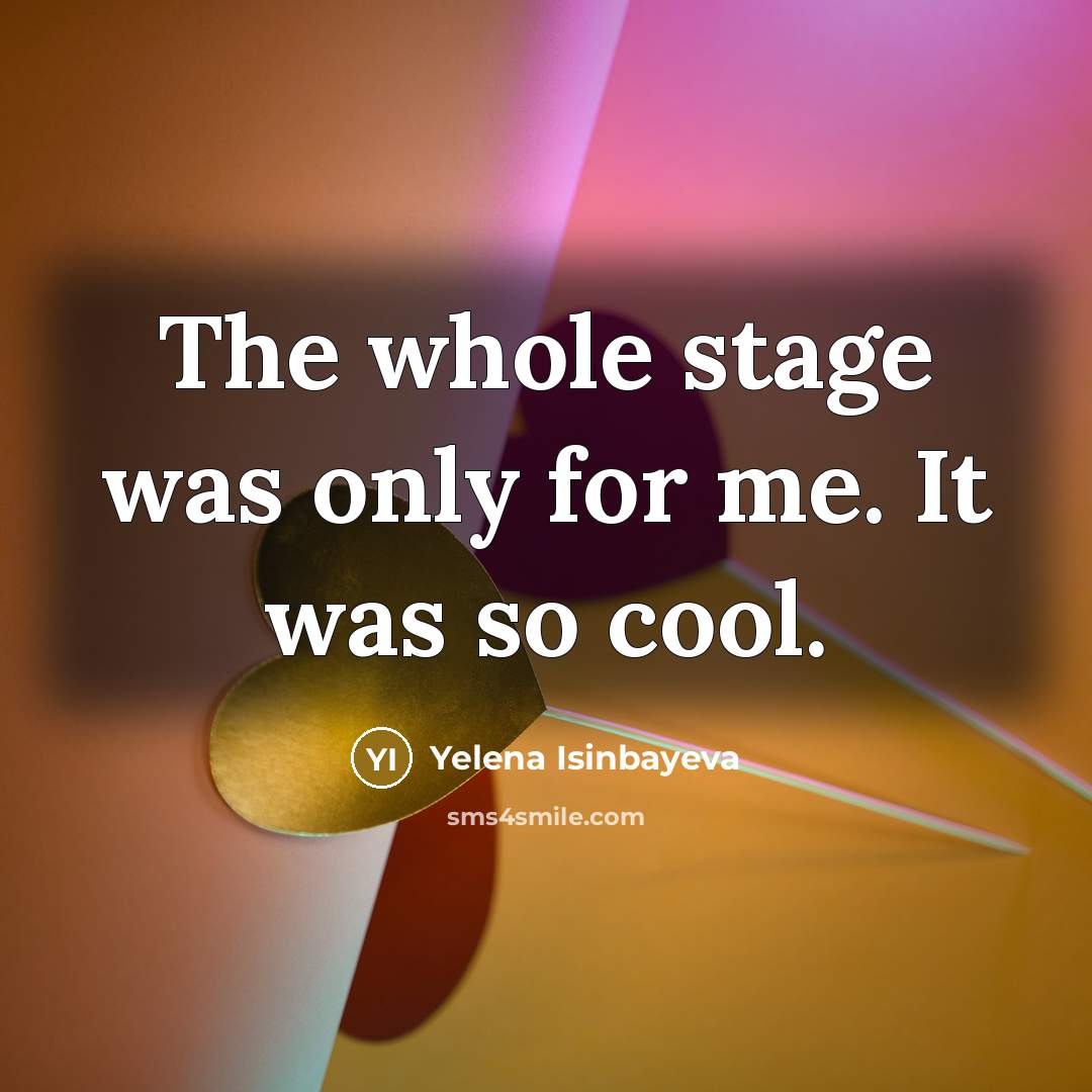 “The whole stage was only for me. It was so cool.” quote by Yelena Isinbayeva