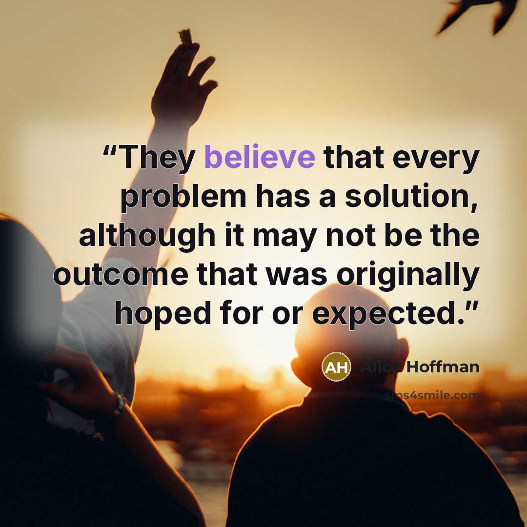 “They believe that every problem has a solution, although it may not be the outcome that was originally hoped for or expected.” quote by Alice Hoffman