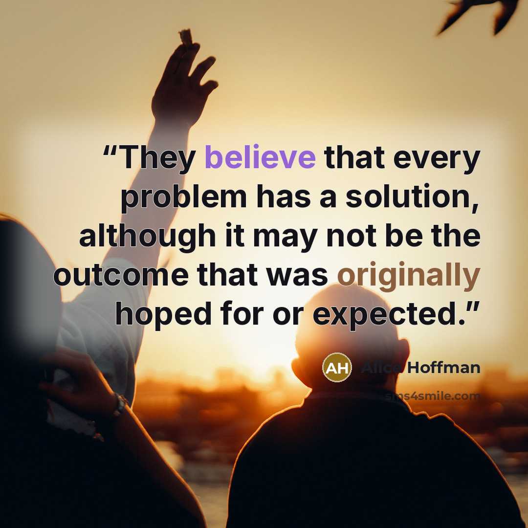 “They believe that every problem has a solution, although it may not be the outcome that was originally hoped for or expected.” quote by Alice Hoffman