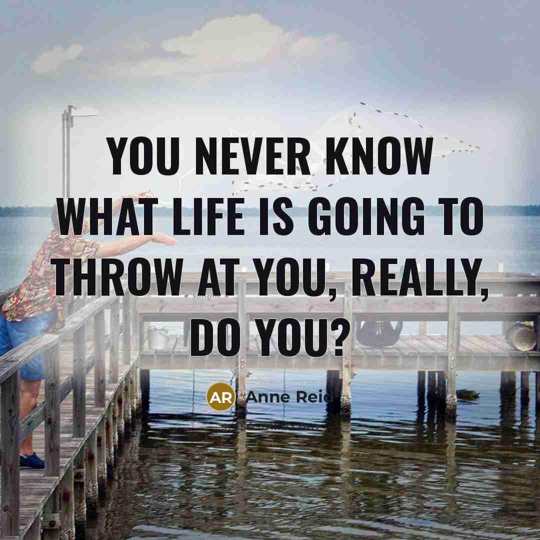 “You never know what life is going to throw at…” quote by Anne Reid