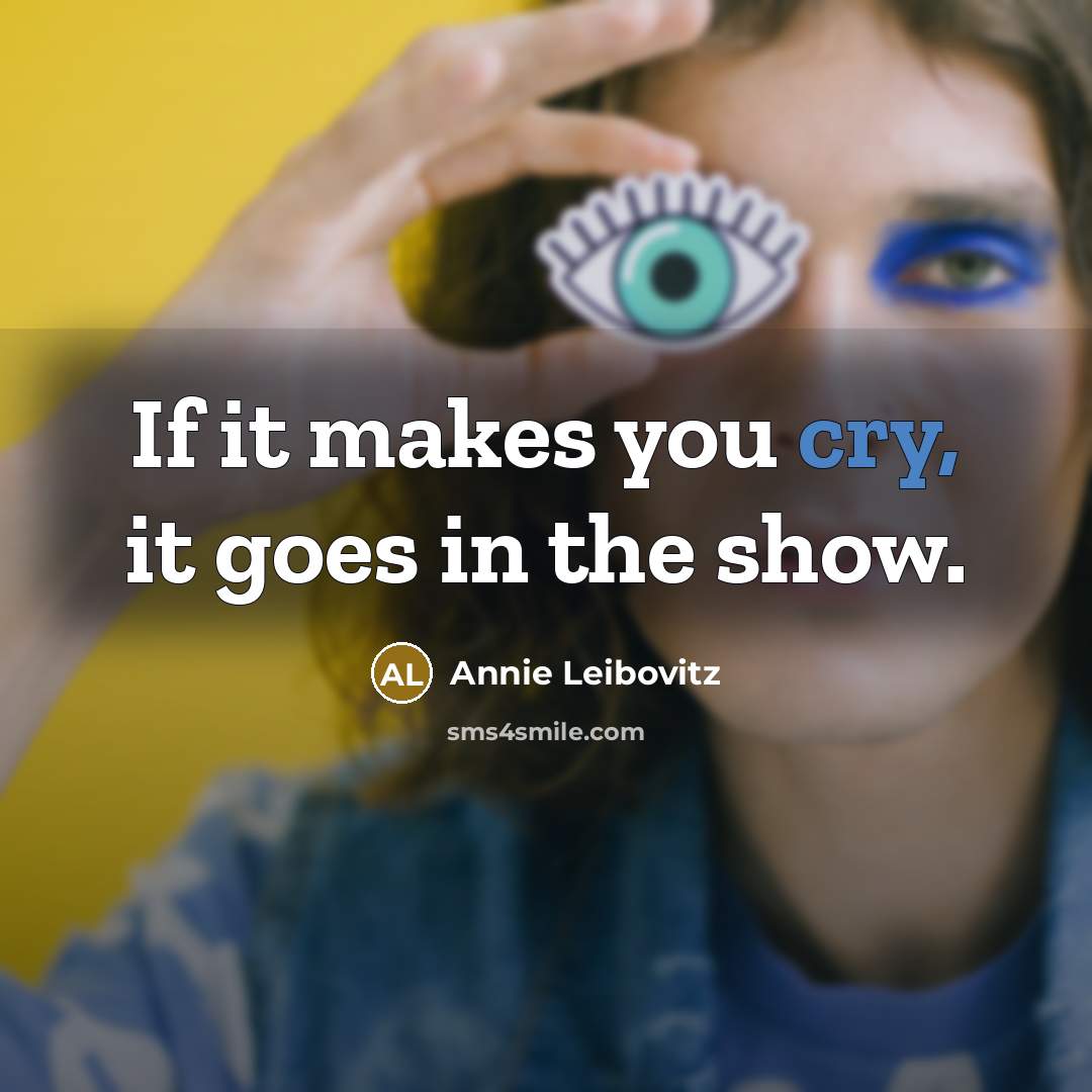“If it makes you cry, it goes in the show.…” quote by Annie Leibovitz