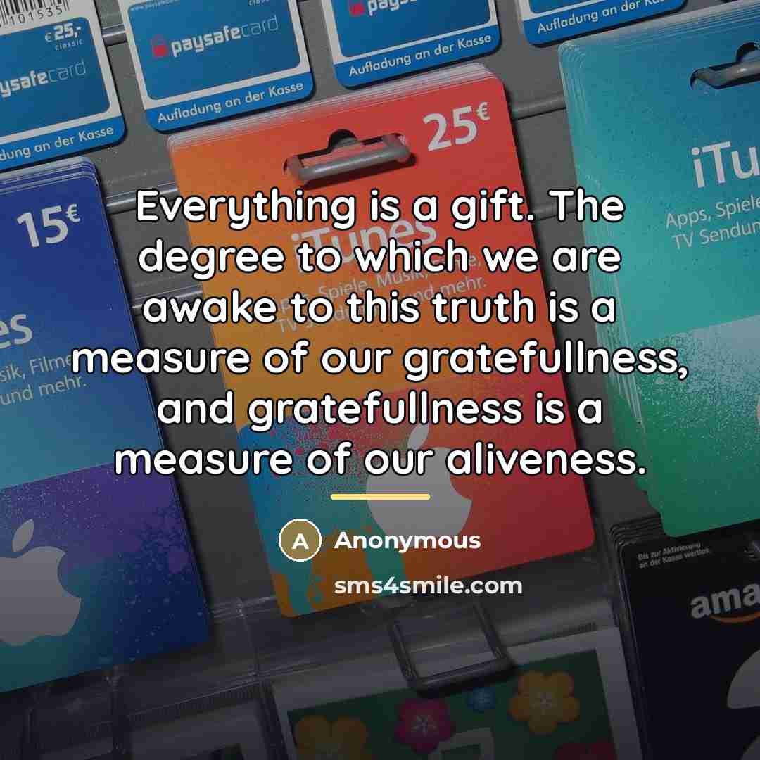 “Everything is a gift. The degree to which we are…” quote by Anonymous