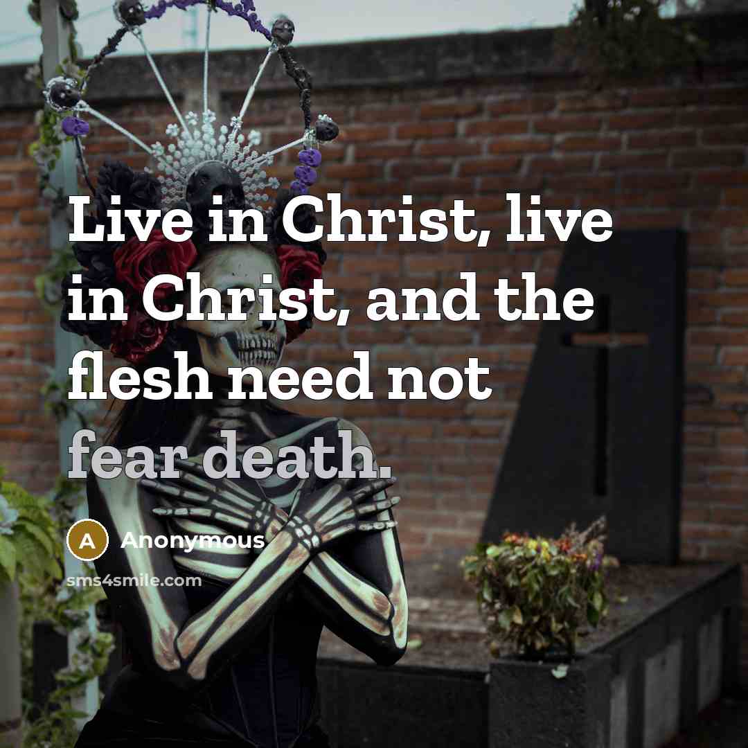 “Live in Christ, live in Christ, and the flesh need not fear death.” quote by Anonymous