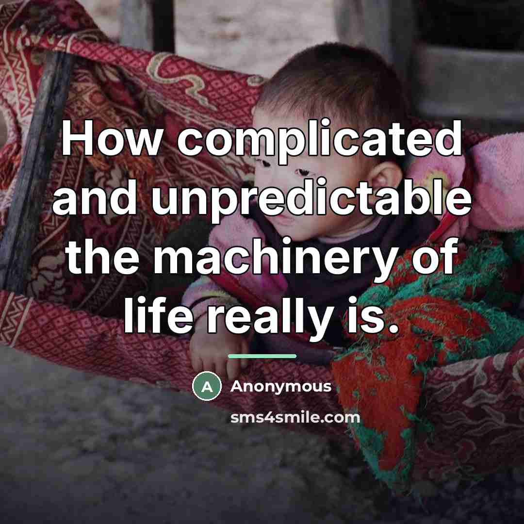 “How complicated and unpredictable the machinery of life really is.…” quote by Anonymous