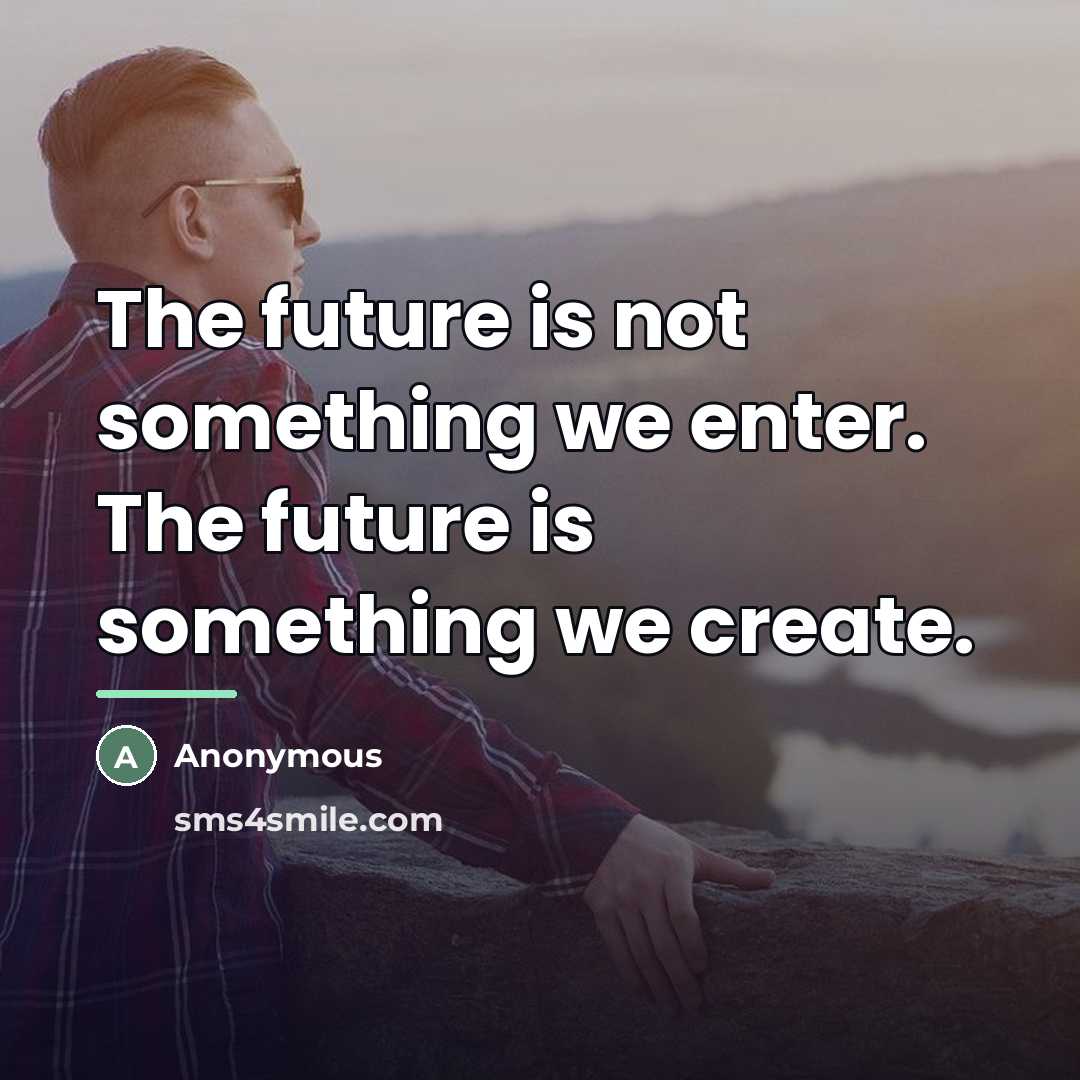 “The future is not something we enter. The future is…” quote by Anonymous