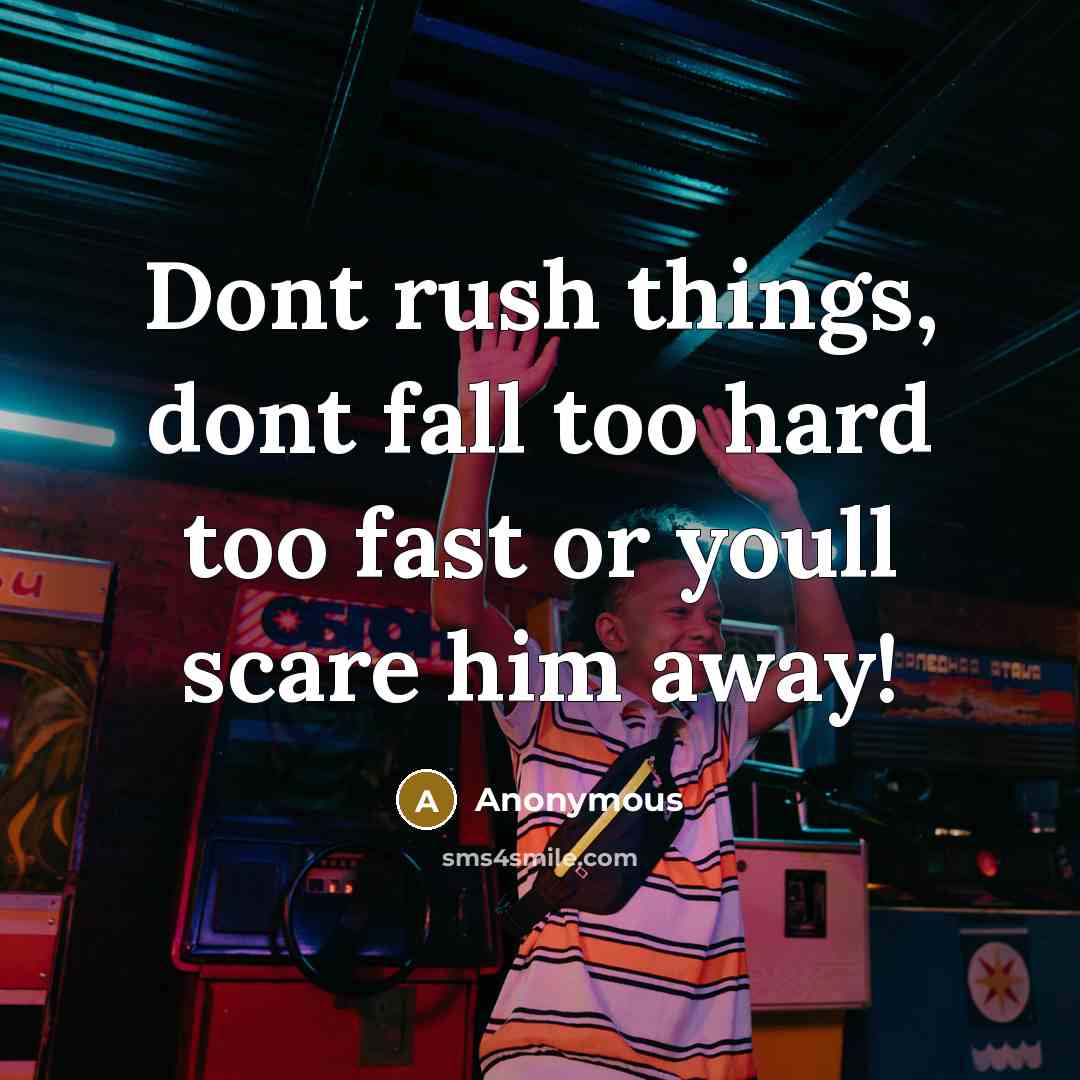 “Dont rush things, dont fall too hard too fast or youll scare him away!” quote by Anonymous