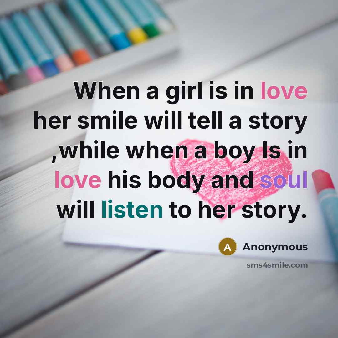 “When a girl is in love her smile will tell a story ,while when a boy Is in love his body and soul will listen to her story.” quote by Anonymous