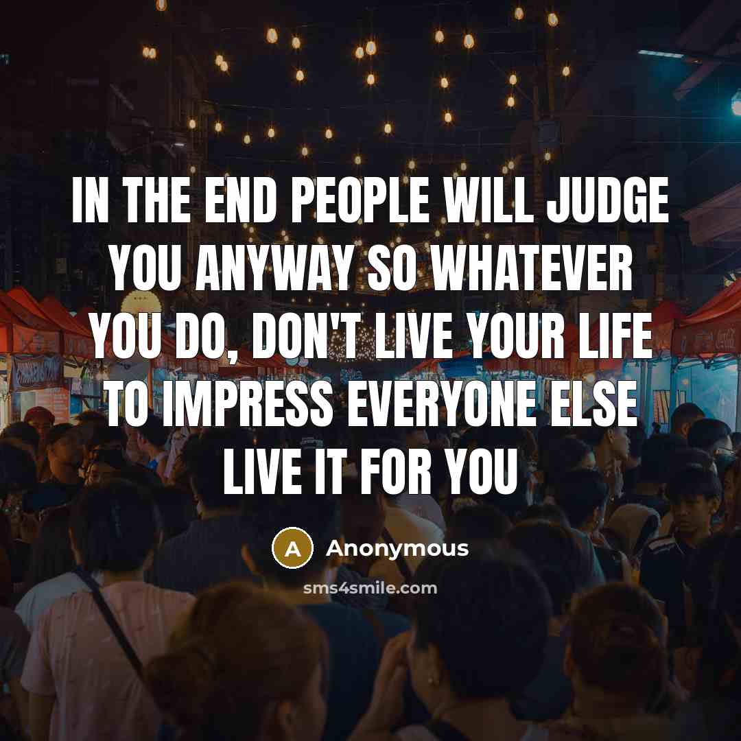 “In the end people will judge you anyway so whatever…” quote by Anonymous