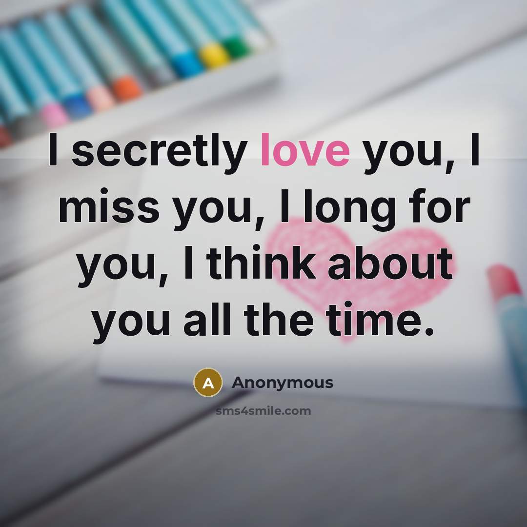 “I secretly love you, I miss you, I long for…” quote by Anonymous
