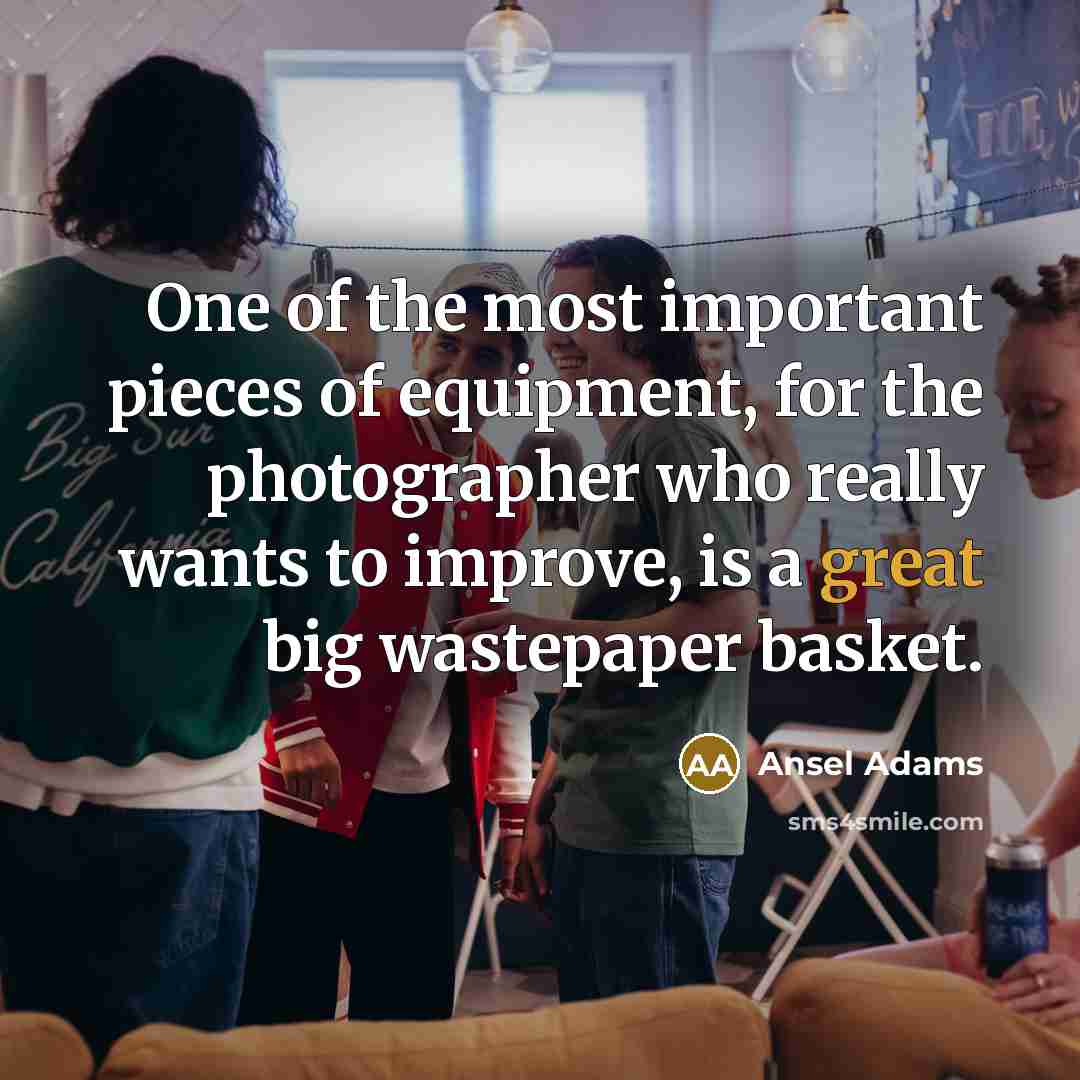 “One of the most important pieces of equipment, for the…” quote by Ansel Adams