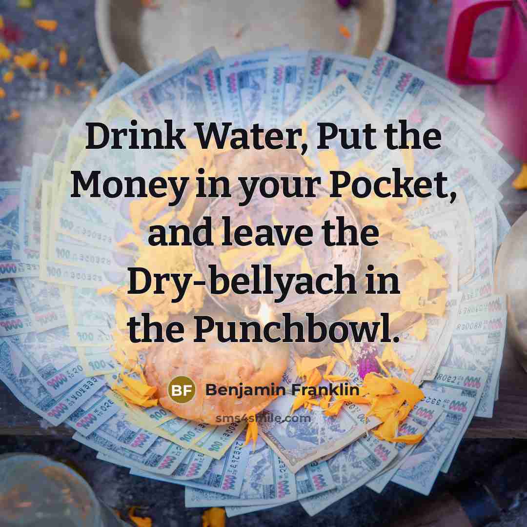 “Drink Water, Put the Money in your Pocket, and leave…” quote by Benjamin Franklin