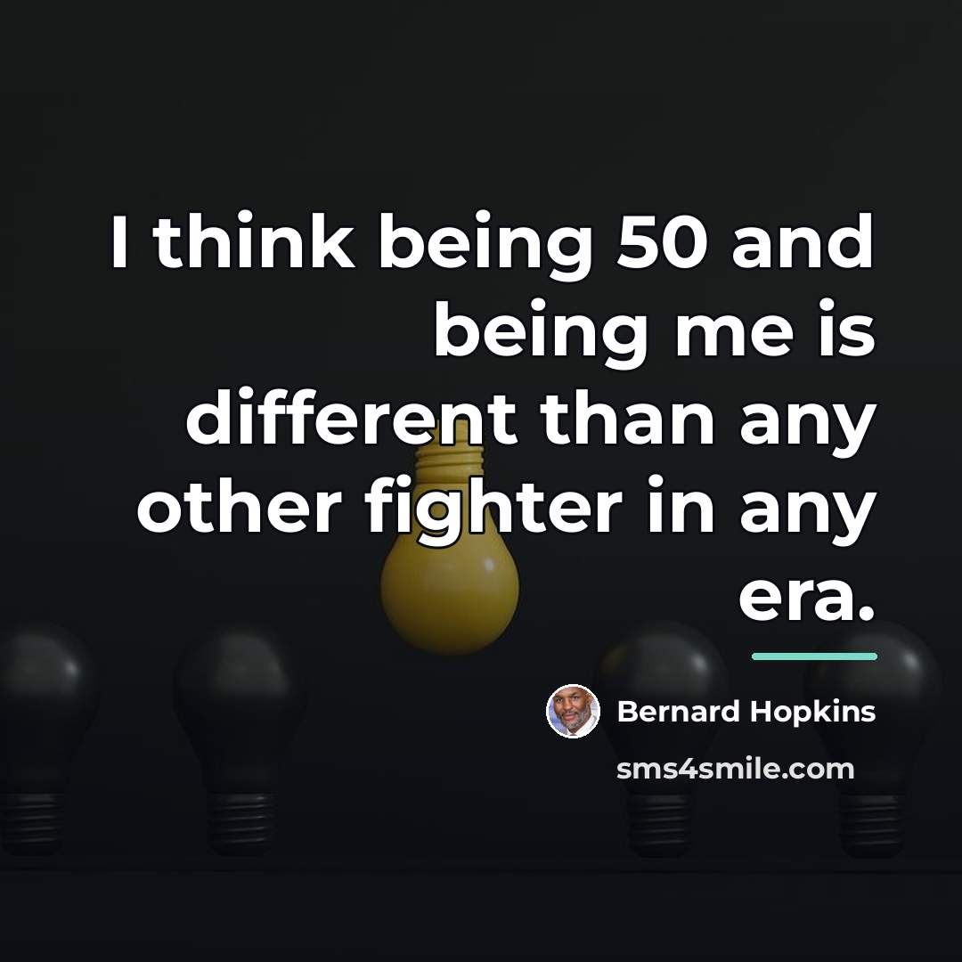 “I think being 50 and being me is different than…” quote by Bernard Hopkins