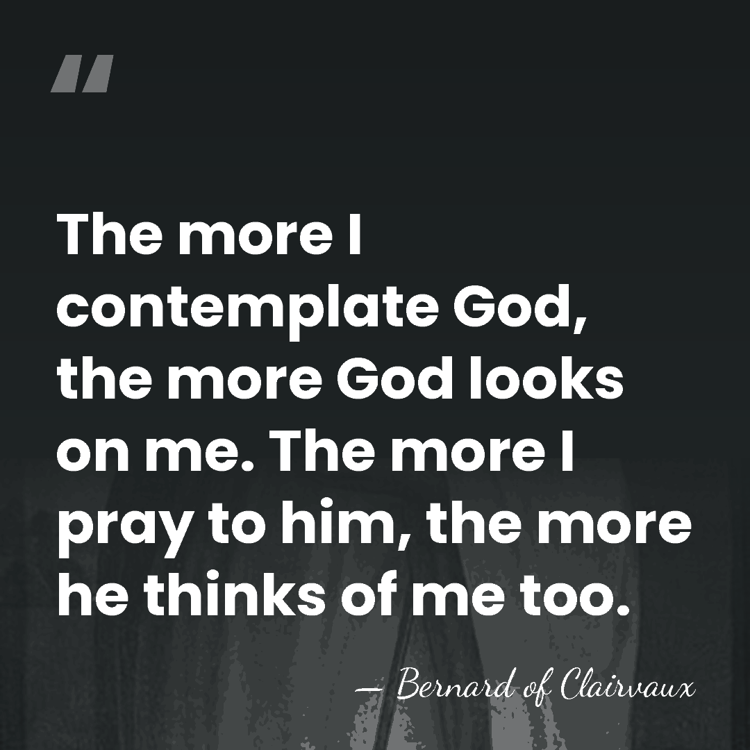 The more I contemplate God, the more God looks on me. The&hellip; - Bernard of Clairvaux