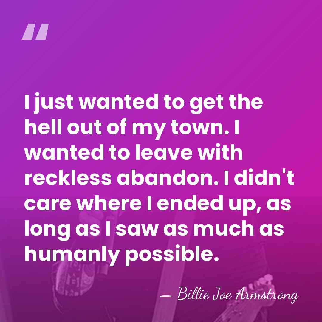I just wanted to get the hell out of my town. I&hellip; - Billie Joe Armstrong