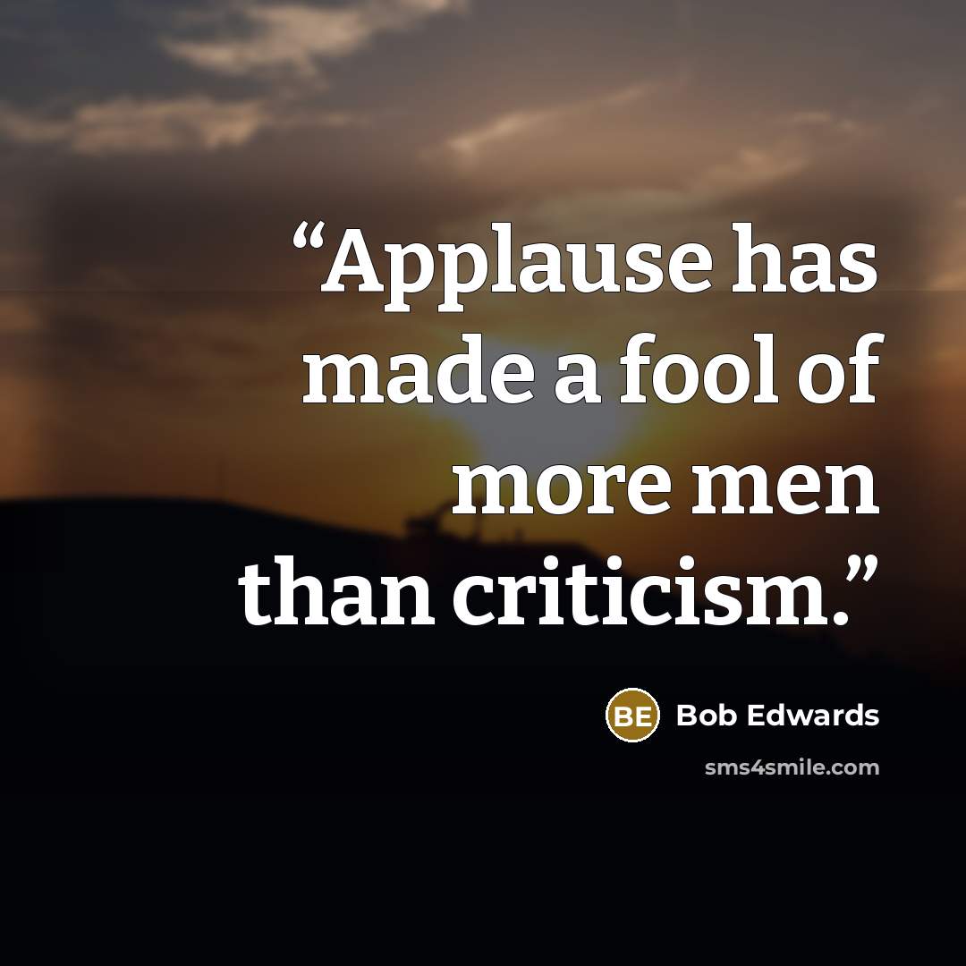 “Applause has made a fool of more men than criticism.” quote by Bob Edwards