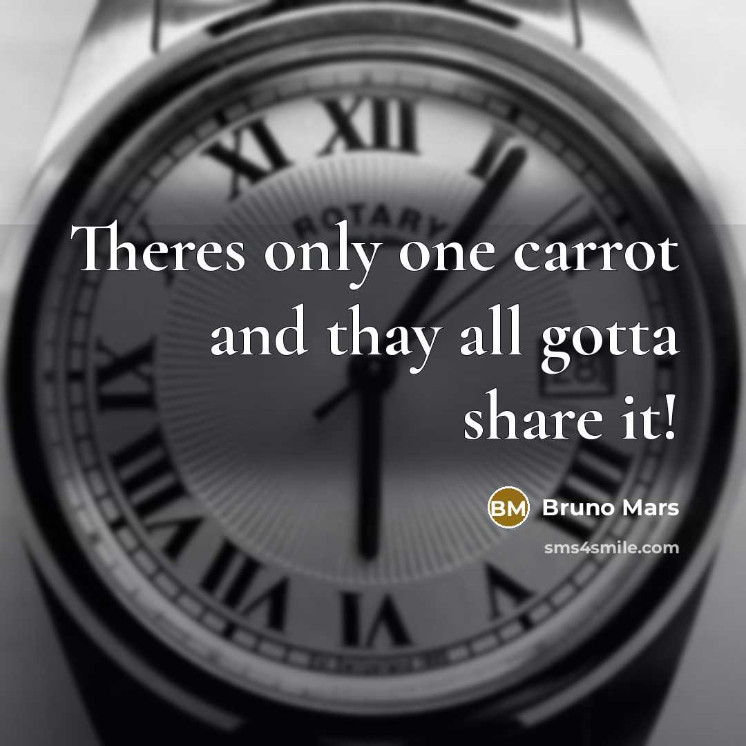 “Theres only one carrot and thay all gotta share it!…” quote by Bruno Mars