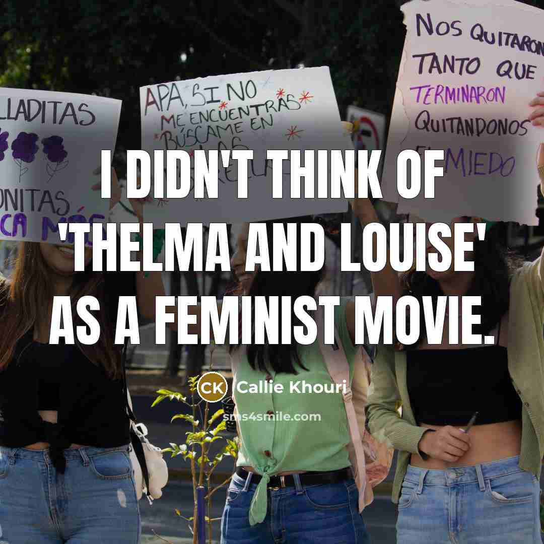 “I didn't think of 'Thelma and Louise' as a feminist…” quote by Callie Khouri