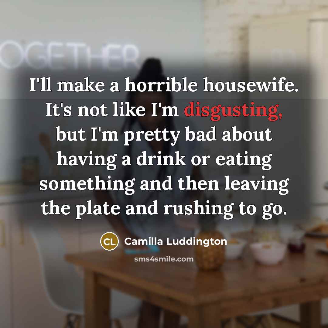 “I'll make a horrible housewife. It's not like I'm disgusting,…” quote by Camilla Luddington