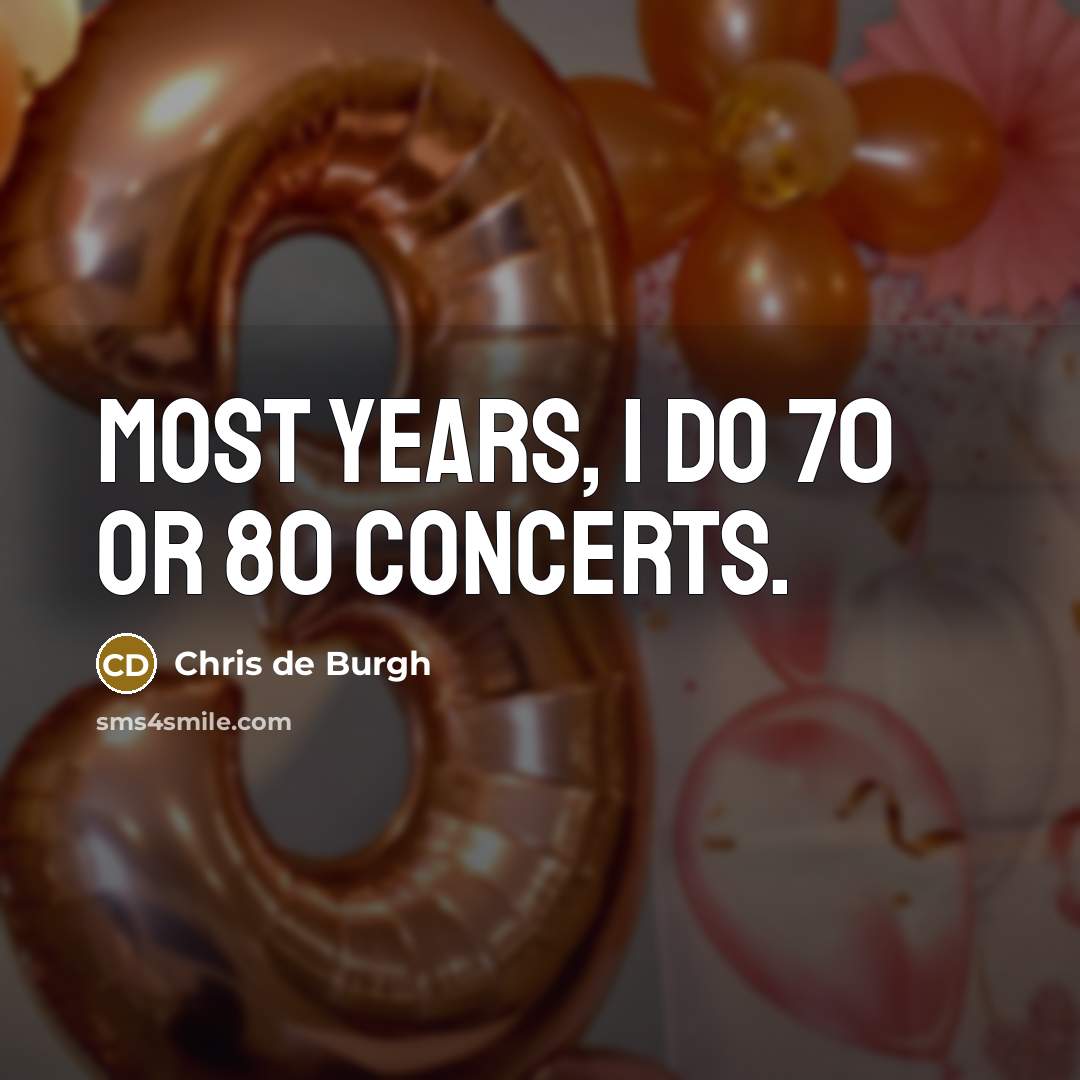 “Most years, I do 70 or 80 concerts.…” quote by Chris de Burgh