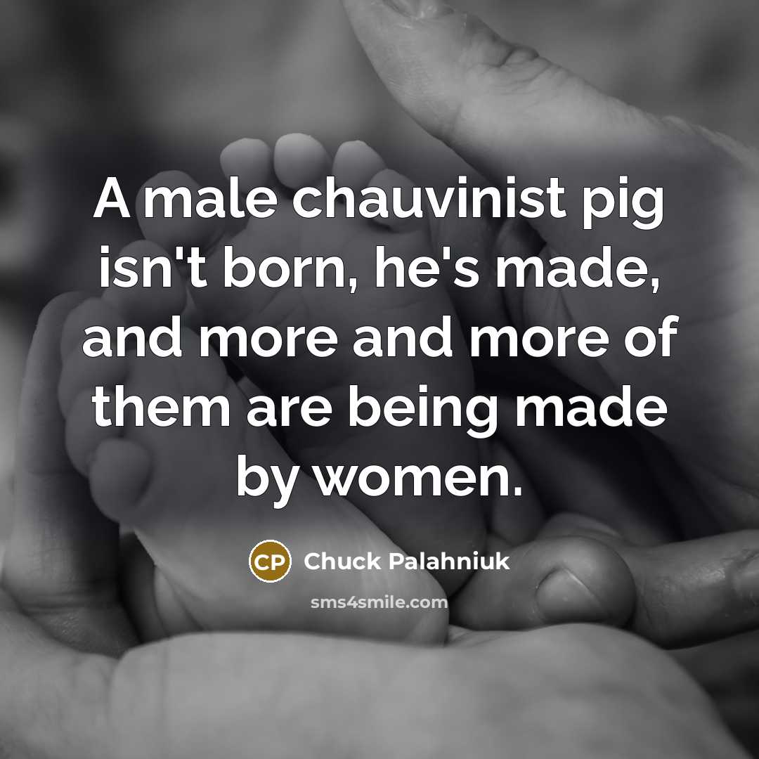 “A male chauvinist pig isn't born, he's made, and more…” quote by Chuck Palahniuk