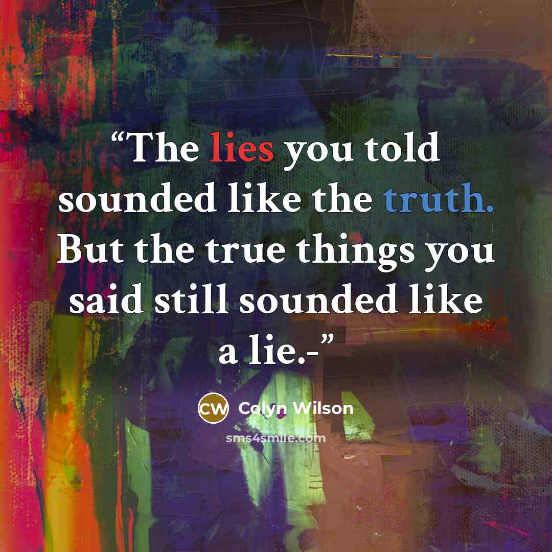 “The lies you told sounded like the truth. But the true things you said still sounded like a lie.-” quote by Colyn Wilson